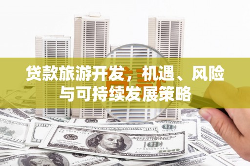 太仓贷款旅游开发，机遇、风险与可持续发展策略