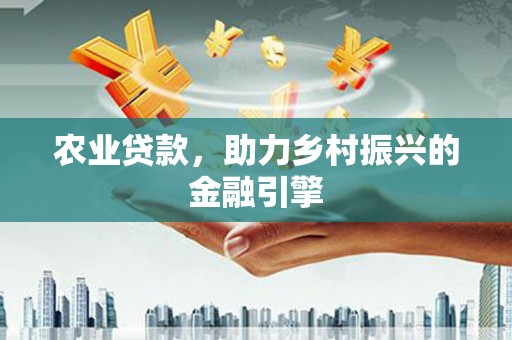 太仓农业贷款，助力乡村振兴的金融引擎