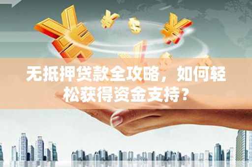 太仓无抵押贷款全攻略，如何轻松获得资金支持？