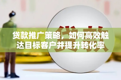 太仓贷款推广策略，如何高效触达目标客户并提升转化率