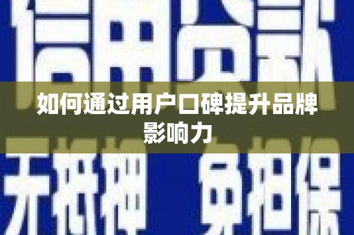 太仓如何通过用户口碑提升品牌影响力
