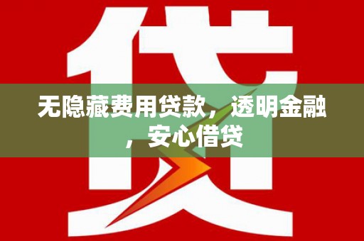 太仓无隐藏费用贷款，透明金融，安心借贷