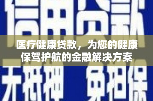 太仓医疗健康贷款，为您的健康保驾护航的金融解决方案