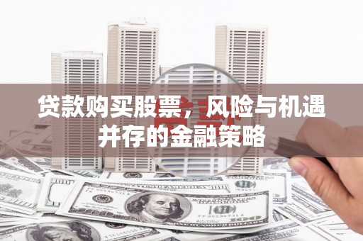 太仓贷款购买股票，风险与机遇并存的金融策略