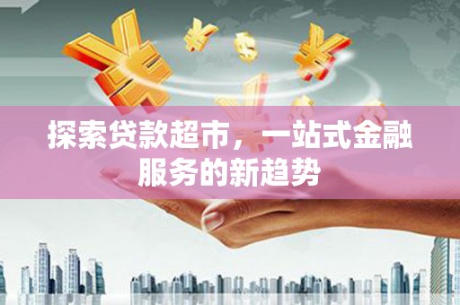 太仓探索贷款超市，一站式金融服务的新趋势
