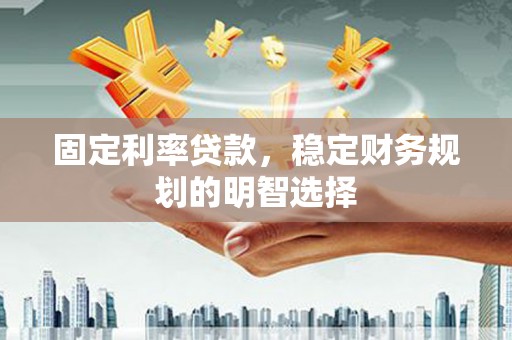 太仓固定利率贷款，稳定财务规划的明智选择