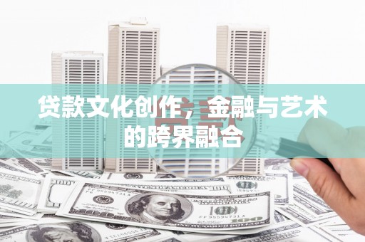 太仓贷款文化创作，金融与艺术的跨界融合