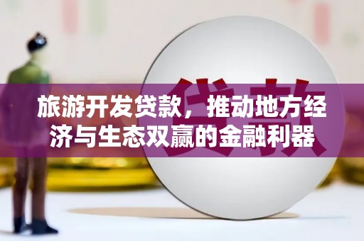 太仓旅游开发贷款，推动地方经济与生态双赢的金融利器