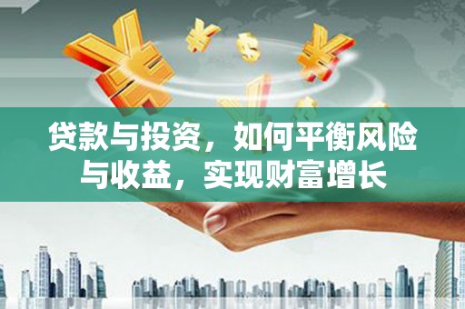 太仓贷款与投资，如何平衡风险与收益，实现财富增长