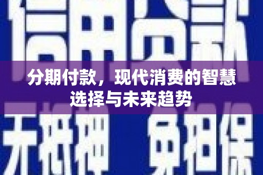 太仓分期付款，现代消费的智慧选择与未来趋势