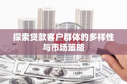 太仓探索贷款客户群体的多样性与市场策略