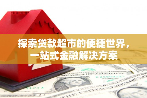 太仓探索贷款超市的便捷世界，一站式金融解决方案