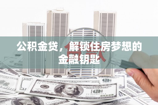 太仓公积金贷，解锁住房梦想的金融钥匙