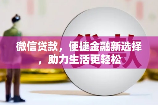太仓微信贷款，便捷金融新选择，助力生活更轻松