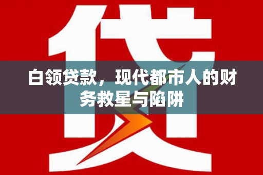 太仓白领贷款，现代都市人的财务救星与陷阱