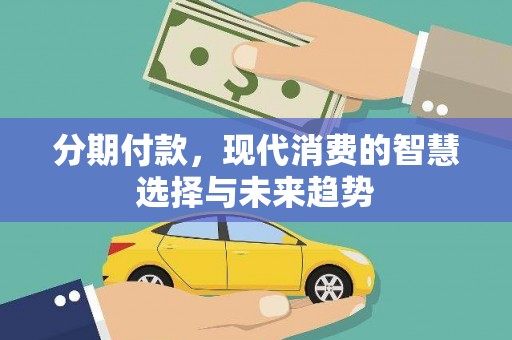 太仓分期付款，现代消费的智慧选择与未来趋势
