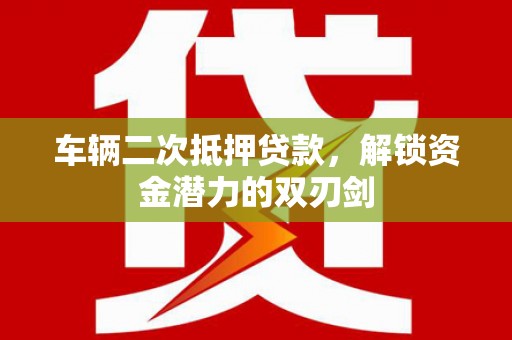 太仓车辆二次抵押贷款，解锁资金潜力的双刃剑