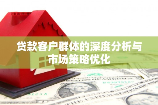 太仓贷款客户群体的深度分析与市场策略优化