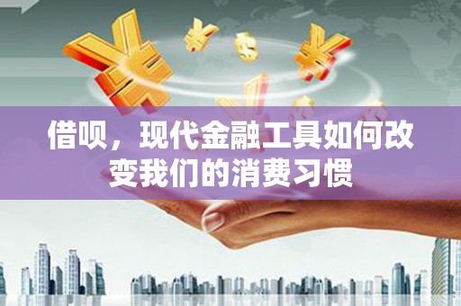 太仓借呗，现代金融工具如何改变我们的消费习惯