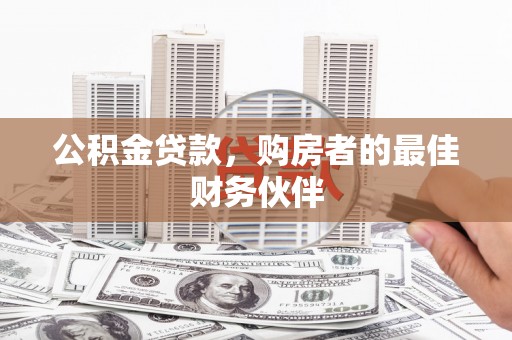 太仓公积金贷款，购房者的最佳财务伙伴