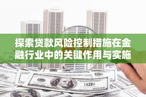 太仓探索贷款风险控制措施在金融行业中的关键作用与实施策略