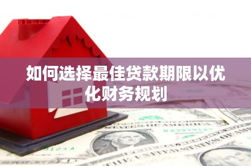 太仓如何选择最佳贷款期限以优化财务规划