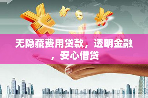太仓无隐藏费用贷款，透明金融，安心借贷