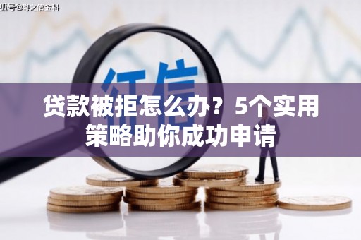 太仓贷款被拒怎么办？5个实用策略助你成功申请
