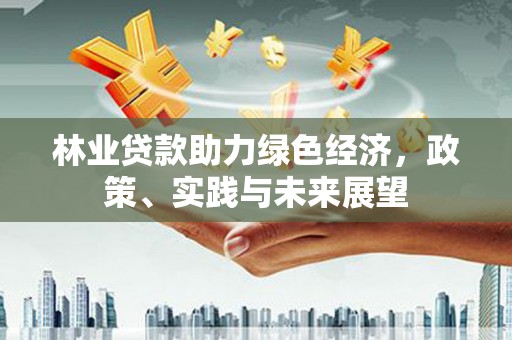 太仓林业贷款助力绿色经济，政策、实践与未来展望