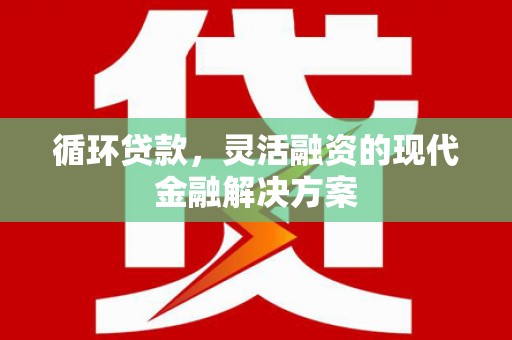 太仓循环贷款，灵活融资的现代金融解决方案