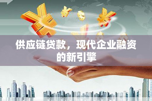 太仓供应链贷款，现代企业融资的新引擎