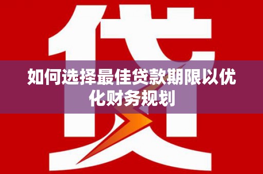 太仓如何选择最佳贷款期限以优化财务规划