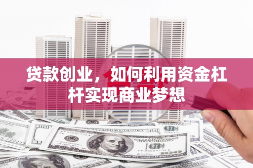 太仓贷款创业，如何利用资金杠杆实现商业梦想