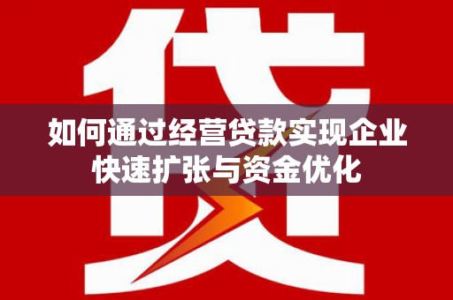 太仓如何通过经营贷款实现企业快速扩张与资金优化