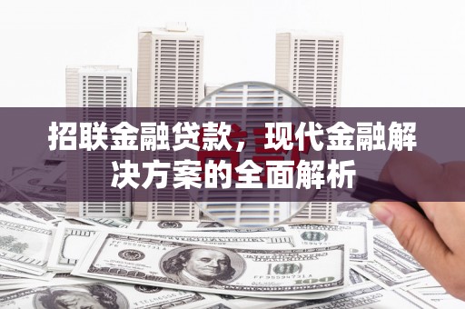 太仓招联金融贷款，现代金融解决方案的全面解析