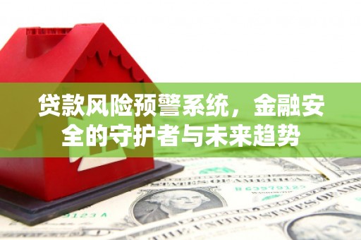 太仓贷款风险预警系统，金融安全的守护者与未来趋势