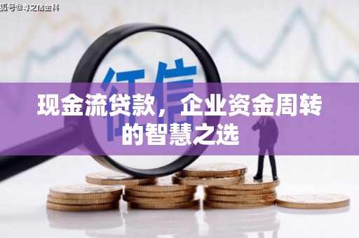 太仓现金流贷款，企业资金周转的智慧之选