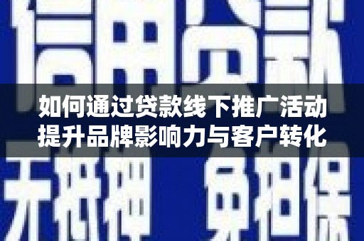 太仓如何通过贷款线下推广活动提升品牌影响力与客户转化率