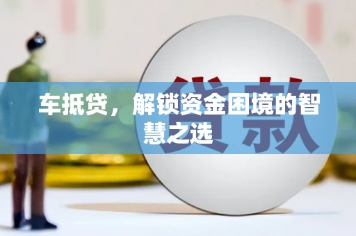 太仓车抵贷，解锁资金困境的智慧之选
