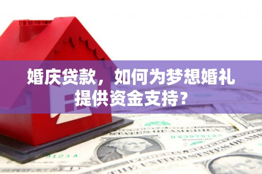 太仓婚庆贷款，如何为梦想婚礼提供资金支持？
