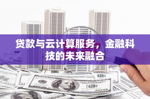 太仓贷款与云计算服务，金融科技的未来融合