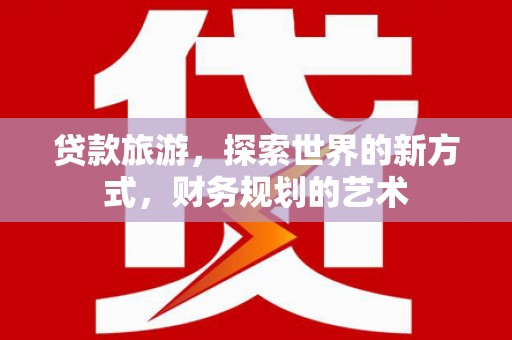 太仓贷款旅游，探索世界的新方式，财务规划的艺术