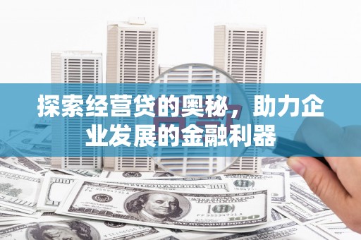 太仓探索经营贷的奥秘，助力企业发展的金融利器