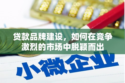 太仓贷款品牌建设，如何在竞争激烈的市场中脱颖而出