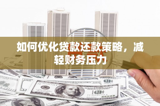 太仓如何优化贷款还款策略，减轻财务压力