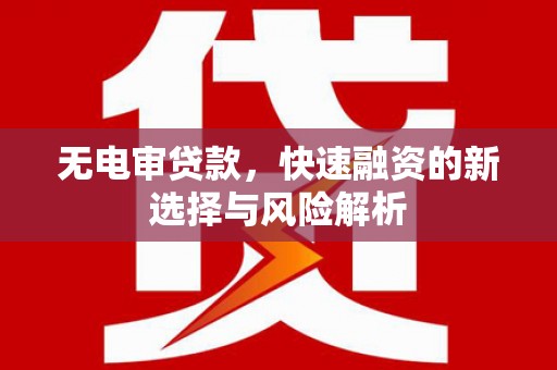 太仓无电审贷款，快速融资的新选择与风险解析