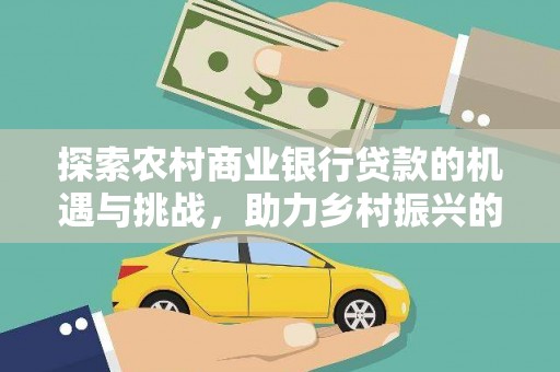 太仓探索农村商业银行贷款的机遇与挑战，助力乡村振兴的金融引擎