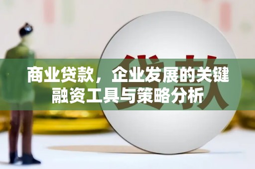 太仓商业贷款，企业发展的关键融资工具与策略分析
