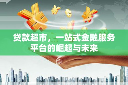 太仓贷款超市，一站式金融服务平台的崛起与未来