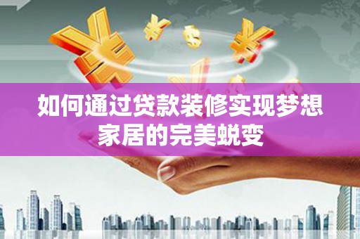 太仓如何通过贷款装修实现梦想家居的完美蜕变